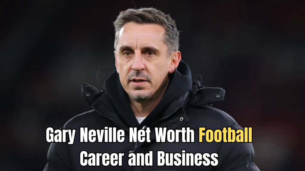 Gary Neville Net Worth
